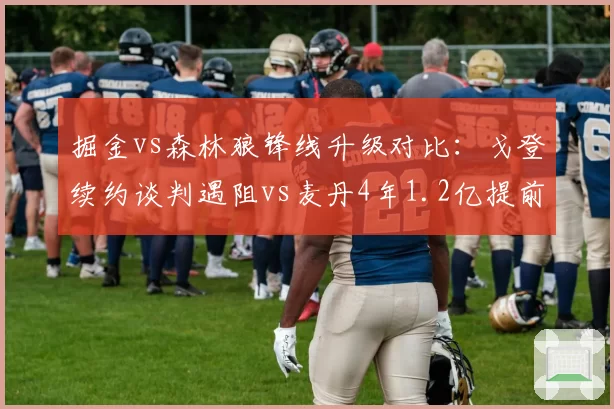 掘金vs森林狼锋线升级对比:戈登续约谈判遇阻vs麦丹4年1.2亿提前锁定