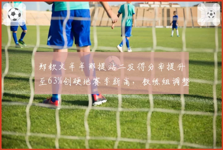 郑钦文辛辛那提站二发得分率提升至63%创硬地赛季新高，教练组调整发球动作初显成效