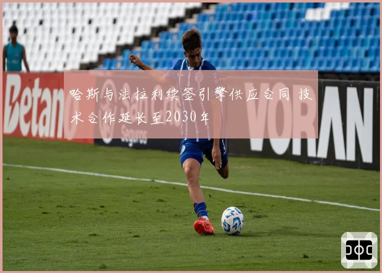 哈斯与法拉利续签引擎供应合同 技术合作延长至2030年