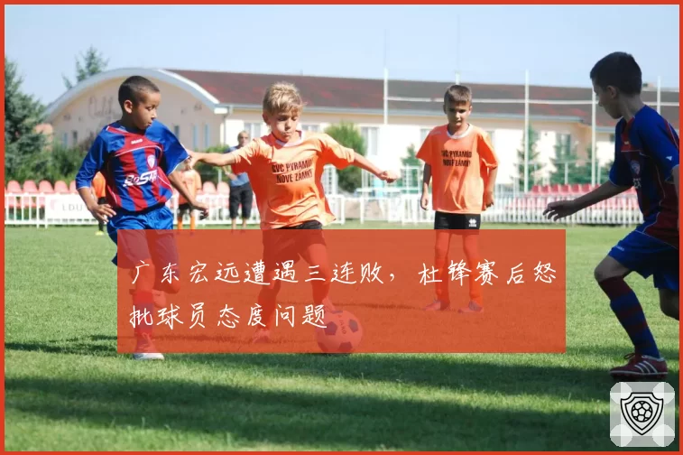 广东宏远遭遇三连败，杜锋赛后怒批球员态度问题