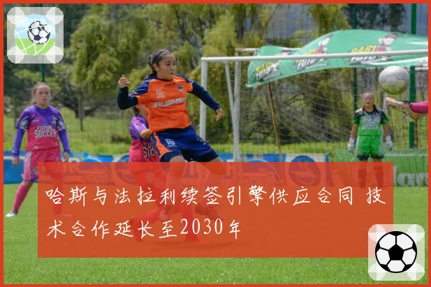 哈斯与法拉利续签引擎供应合同 技术合作延长至2030年
