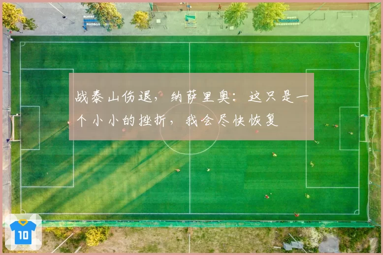 战泰山伤退，纳萨里奥：这只是一个小小的挫折，我会尽快恢复