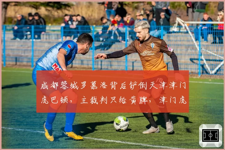 成都蓉城罗慕洛背后铲倒天津津门虎巴顿，主裁判只给黄牌，津门虎队医指责对方动作过激