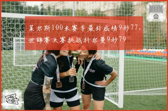 莱尔斯100米赛季最好成绩9秒77，世锦赛决赛挑战科尔曼9秒79