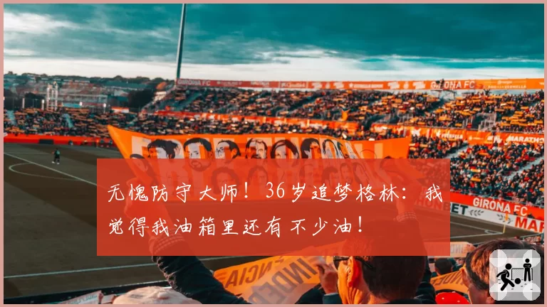 无愧防守大师！36岁追梦格林：我觉得我油箱里还有不少油！