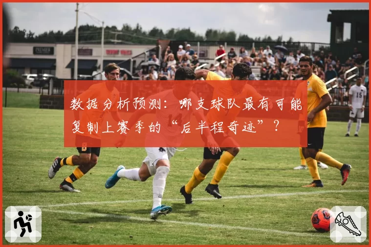 数据分析预测：哪支球队最有可能复制上赛季的“后半程奇迹”？