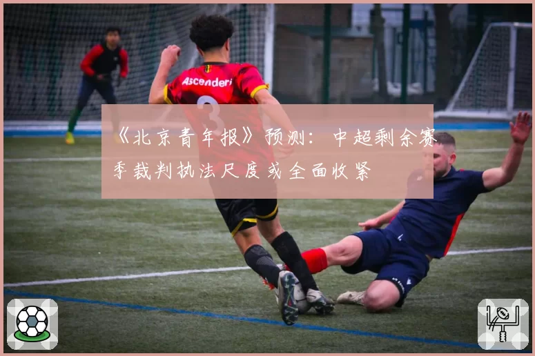 《北京青年报》预测：中超剩余赛季裁判执法尺度或全面收紧