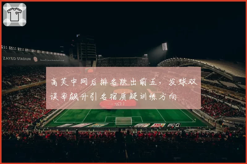 高芙中网后排名跌出前五,发球双误率飙升引名宿质疑训练方向