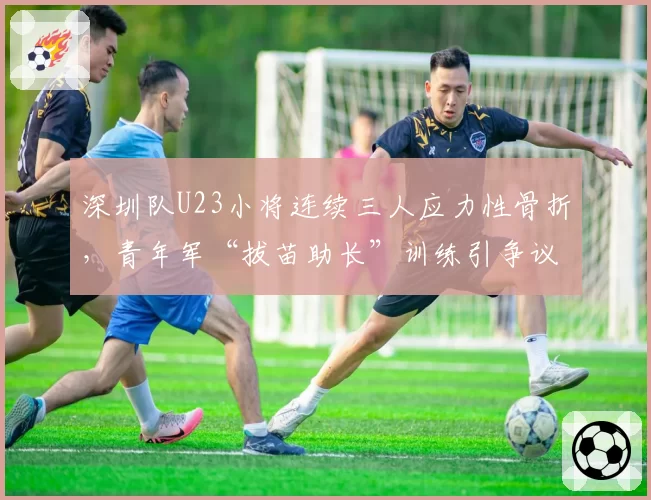 深圳队U23小将连续三人应力性骨折，青年军“拔苗助长”训练引争议