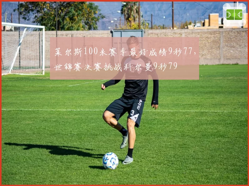 莱尔斯100米赛季最好成绩9秒77，世锦赛决赛挑战科尔曼9秒79